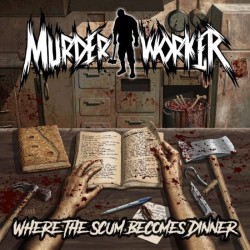 MURDER WORKER - Where The Scum Becomes Dinner.